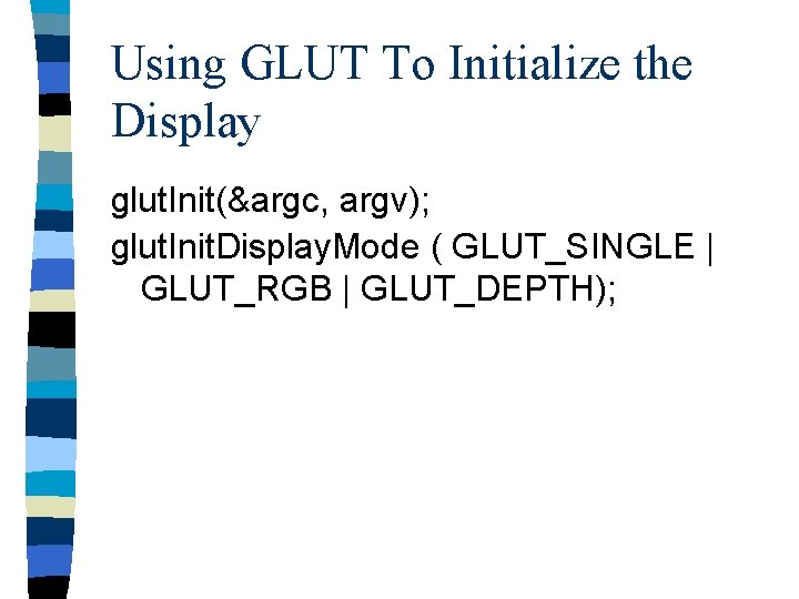 Using GLUT To Initialize the Display glut. Init(&argc, argv); glut. Init. Display. Mode (