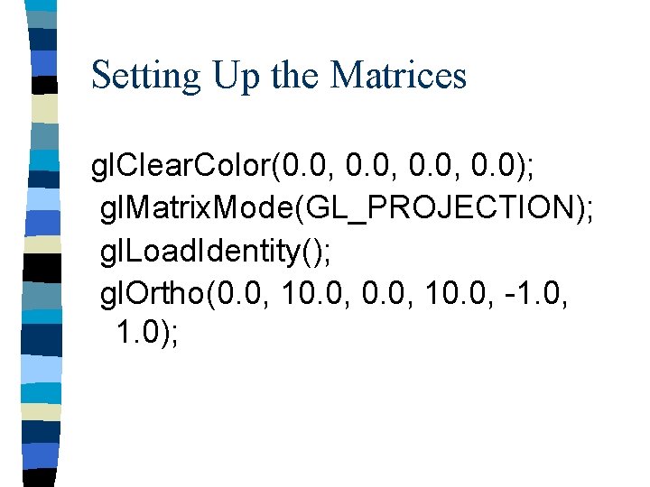 Setting Up the Matrices gl. Clear. Color(0. 0, 0. 0); gl. Matrix. Mode(GL_PROJECTION); gl.