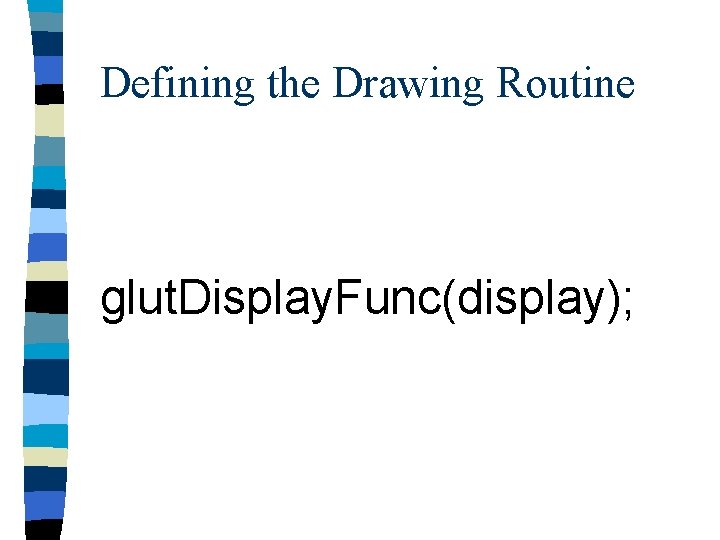 Defining the Drawing Routine glut. Display. Func(display); 