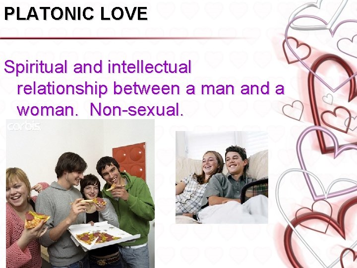 PLATONIC LOVE Spiritual and intellectual relationship between a man and a woman. Non-sexual. 