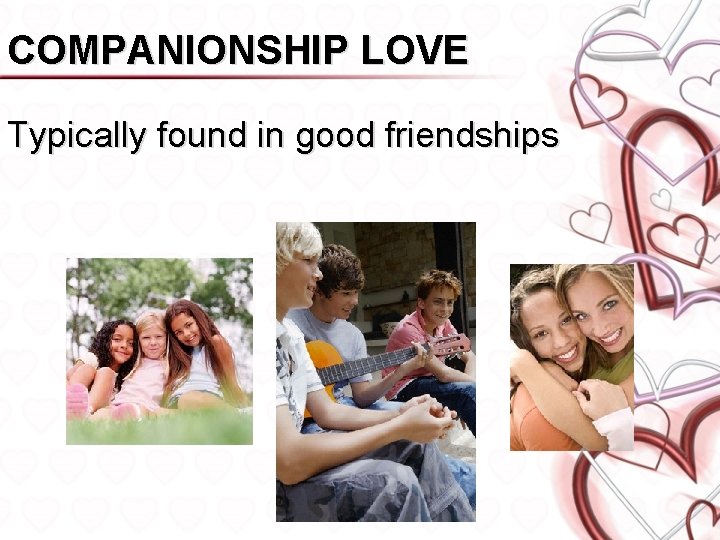 COMPANIONSHIP LOVE Typically found in good friendships 