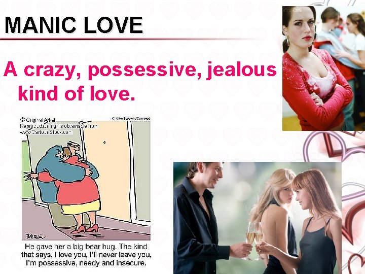 MANIC LOVE A crazy, possessive, jealous kind of love. 