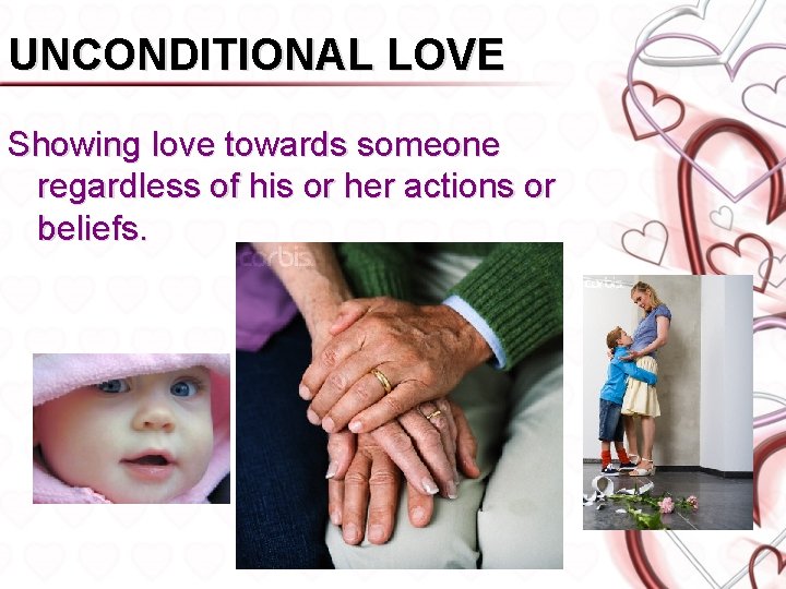 UNCONDITIONAL LOVE Showing love towards someone regardless of his or her actions or beliefs.