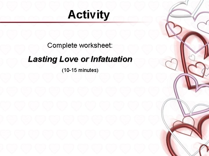 Activity Complete worksheet: Lasting Love or Infatuation (10 -15 minutes) 