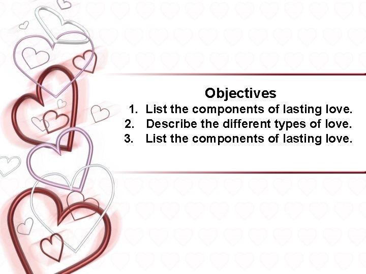 Objectives 1. List the components of lasting love. 2. Describe the different types of