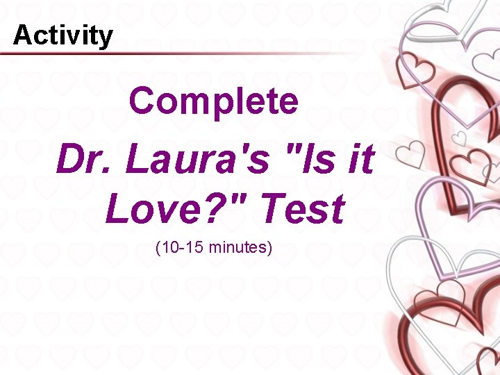 Activity Complete Dr. Laura's "Is it Love? " Test (10 -15 minutes) 