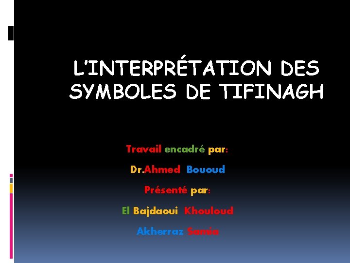 L’INTERPRÉTATION DES SYMBOLES DE TIFINAGH Travail encadré par: Dr. Ahmed Bououd Présenté par: El