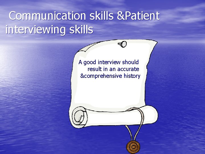 Communication skills &Patient interviewing skills A good interview should result in an accurate &comprehensive