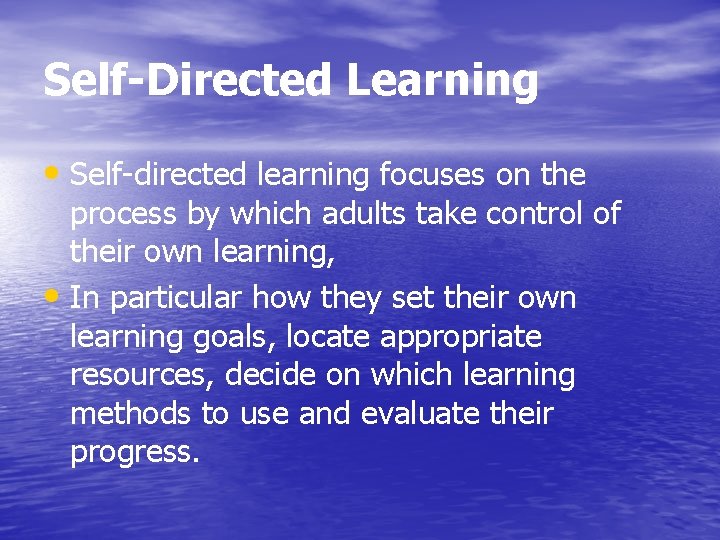 Self-Directed Learning • Self-directed learning focuses on the process by which adults take control