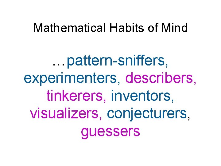 Mathematical Habits of Mind …pattern-sniffers, experimenters, describers, tinkerers, inventors, visualizers, conjecturers, guessers 