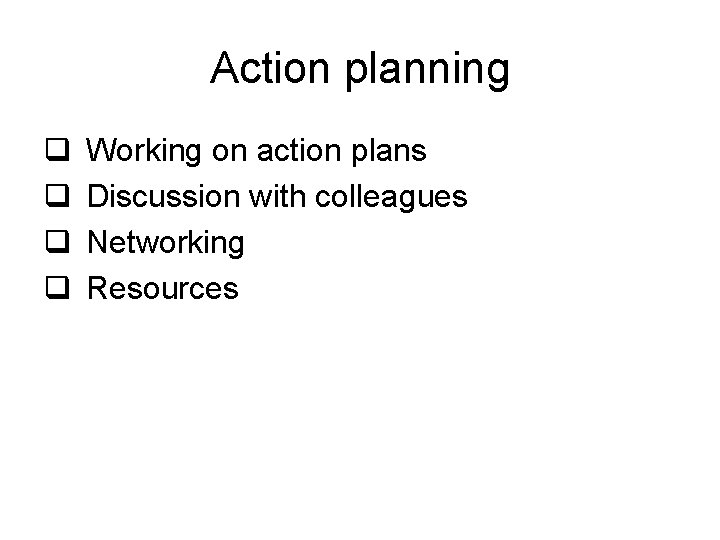 Action planning q q Working on action plans Discussion with colleagues Networking Resources 