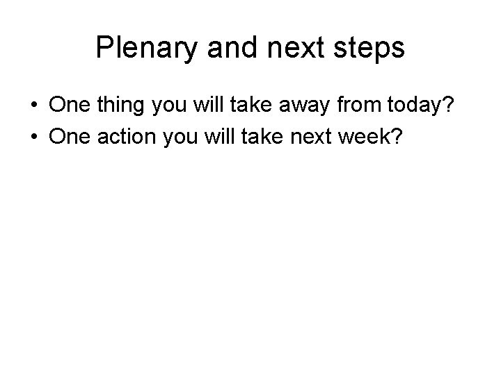 Plenary and next steps • One thing you will take away from today? •