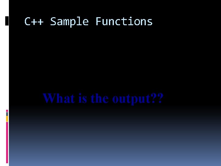 C++ Sample Functions What is the output? ? 