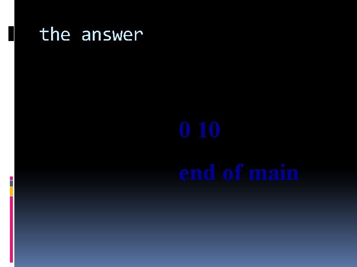 the answer 0 10 end of main 