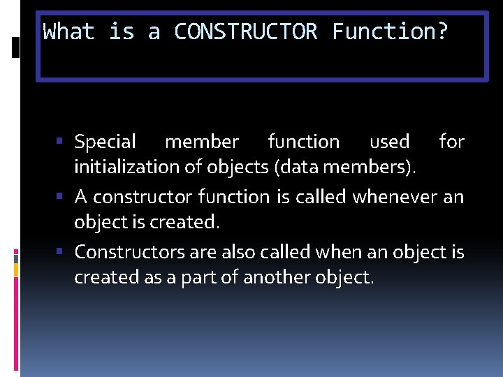 What is a CONSTRUCTOR Function? Special member function used for initialization of objects (data