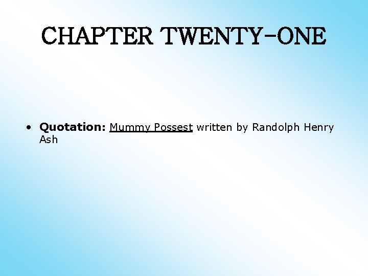 CHAPTER TWENTY-ONE • Quotation: Mummy Possest written by Randolph Henry Ash 