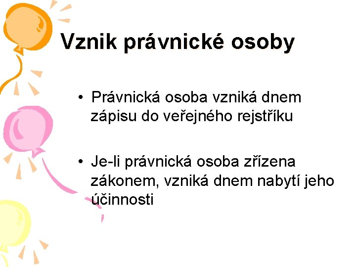 Vznik právnické osoby • Právnická osoba vzniká dnem zápisu do veřejného rejstříku • Je-li