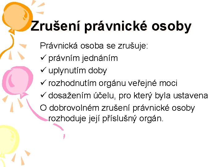 Zrušení právnické osoby Právnická osoba se zrušuje: ü právním jednáním ü uplynutím doby ü