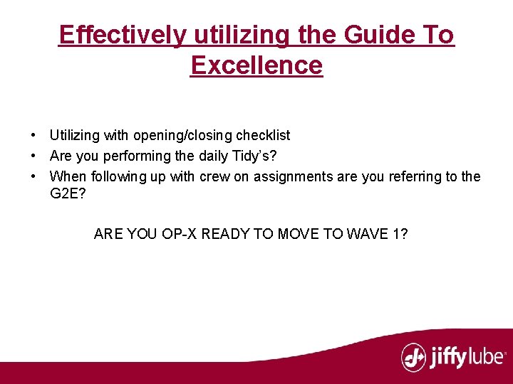 Effectively utilizing the Guide To Excellence • Utilizing with opening/closing checklist • Are you