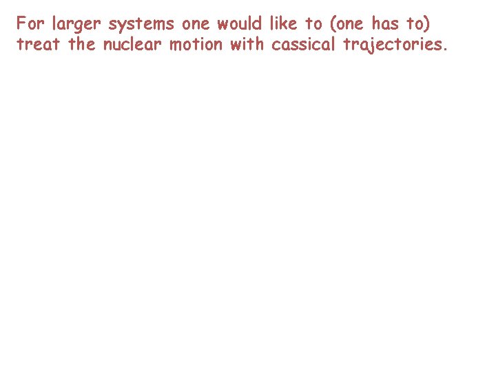 For larger systems one would like to (one has to) treat the nuclear motion