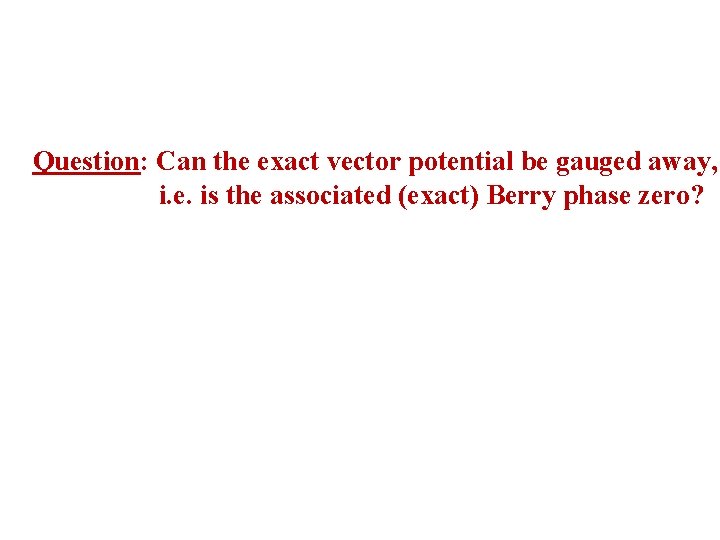 Question: Can the exact vector potential be gauged away, i. e. is the associated