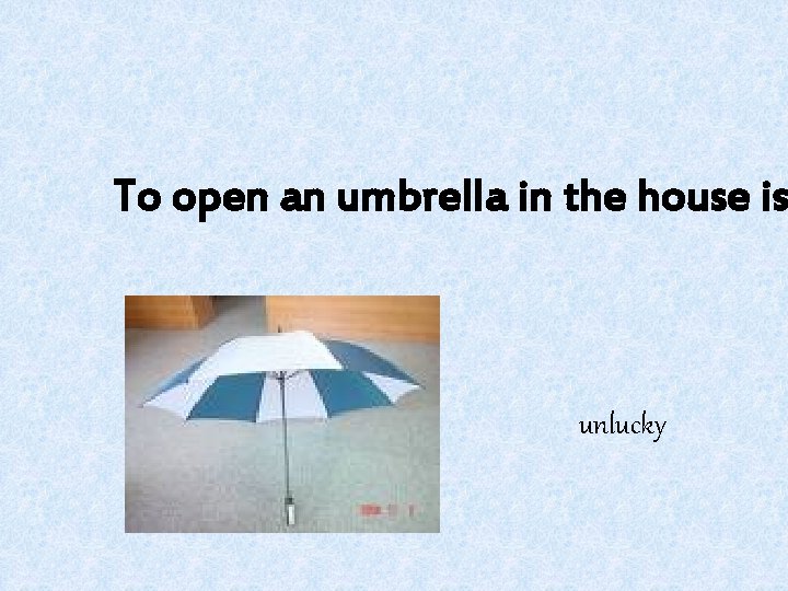 To open an umbrella in the house is unlucky 