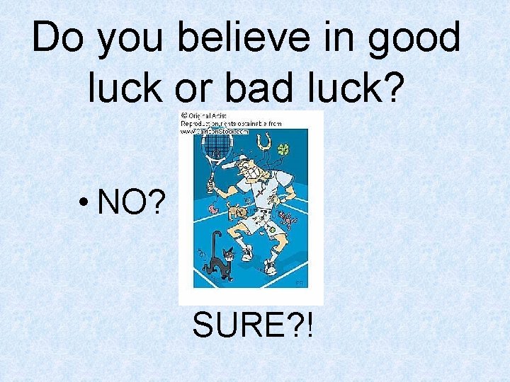 Do you believe in good luck or bad luck? • NO? SURE? ! 