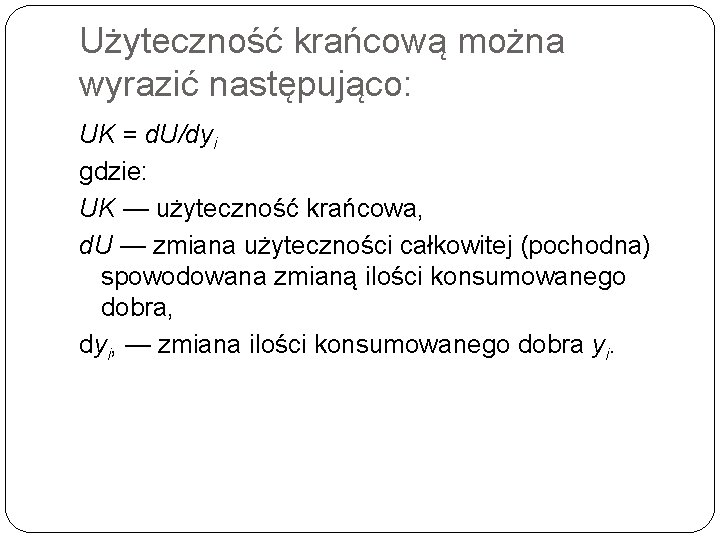 Użyteczność krańcową można wyrazić następująco: UK = d. U/dyi gdzie: UK — użyteczność krańcowa, Użyteczność krańcową można wyrazić następująco: UK = d. U/dyi gdzie: UK — użyteczność krańcowa,