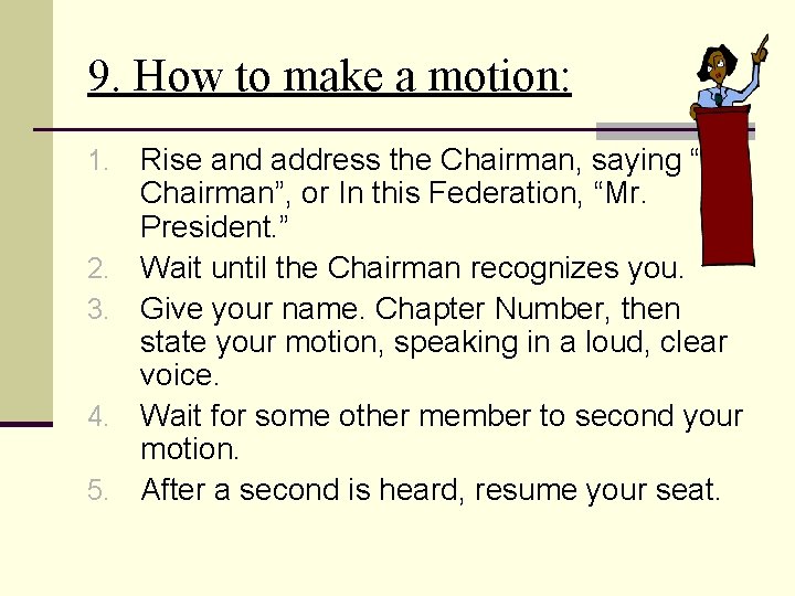 9. How to make a motion: 1. 2. 3. 4. 5. Rise and address