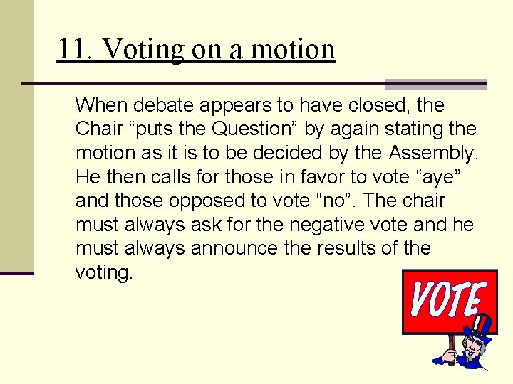 11. Voting on a motion When debate appears to have closed, the Chair “puts