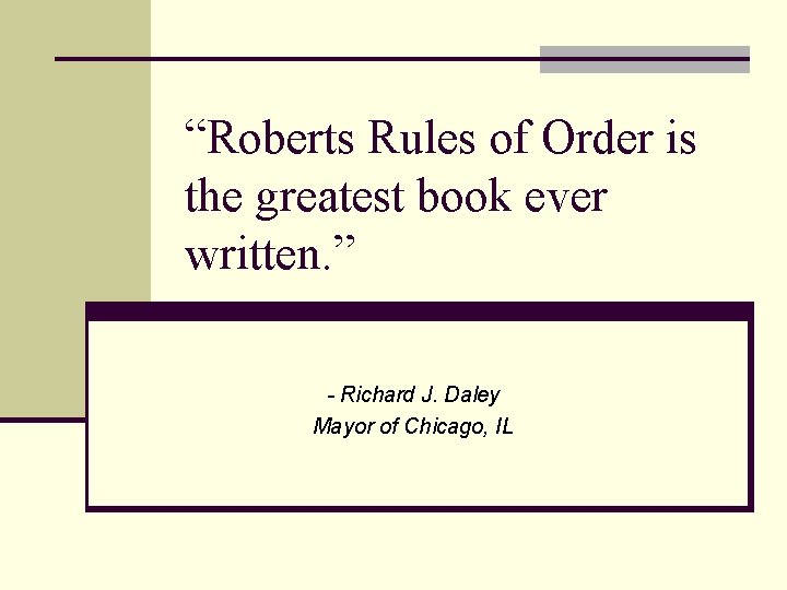 “Roberts Rules of Order is the greatest book ever written. ” - Richard J.