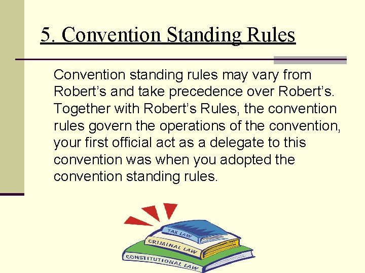 5. Convention Standing Rules Convention standing rules may vary from Robert’s and take precedence