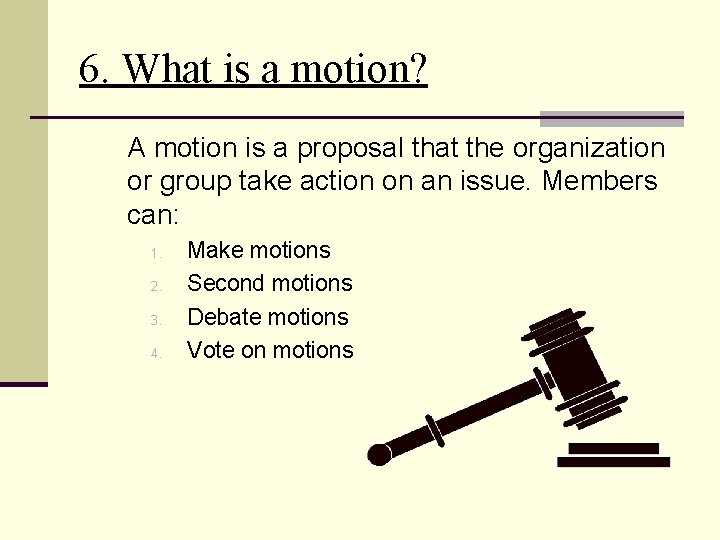 6. What is a motion? A motion is a proposal that the organization or