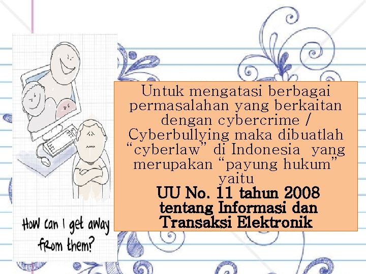 Untuk mengatasi berbagai permasalahan yang berkaitan dengan cybercrime / Cyberbullying maka dibuatlah “cyberlaw” di