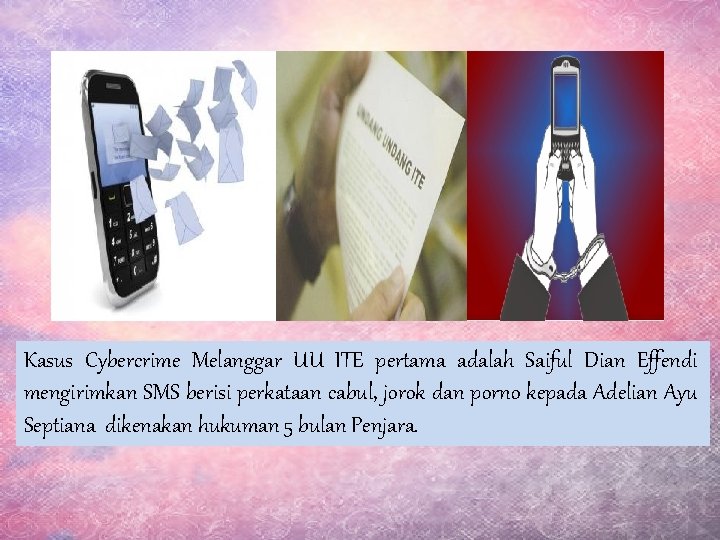 Kasus Cybercrime Melanggar UU ITE pertama adalah Saiful Dian Effendi mengirimkan SMS berisi perkataan