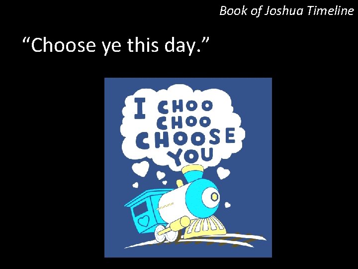 Book of Joshua Timeline “Choose ye this day. ” 