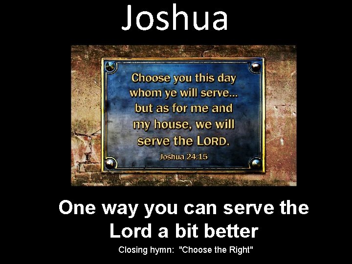 Joshua One way you can serve the Lord a bit better Closing hymn: "Choose