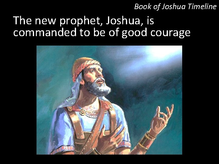 Book of Joshua Timeline The new prophet, Joshua, is commanded to be of good