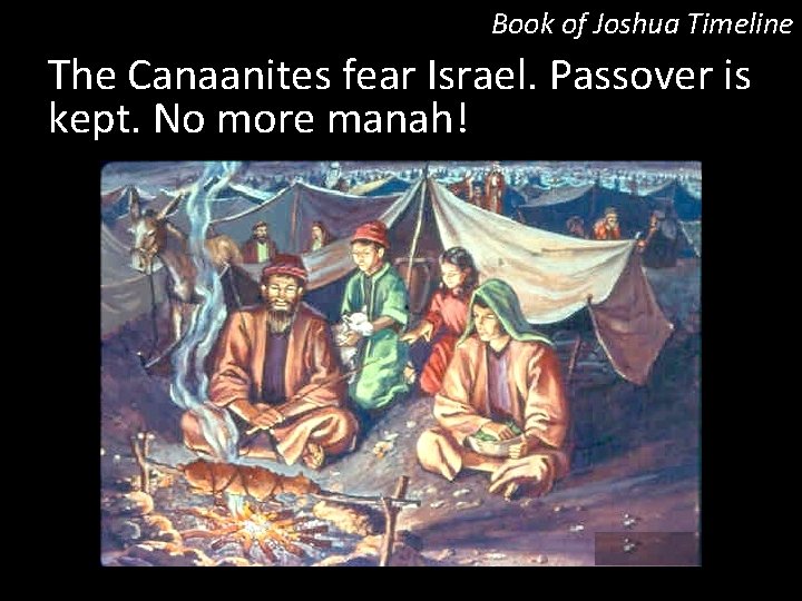 Book of Joshua Timeline The Canaanites fear Israel. Passover is kept. No more manah!