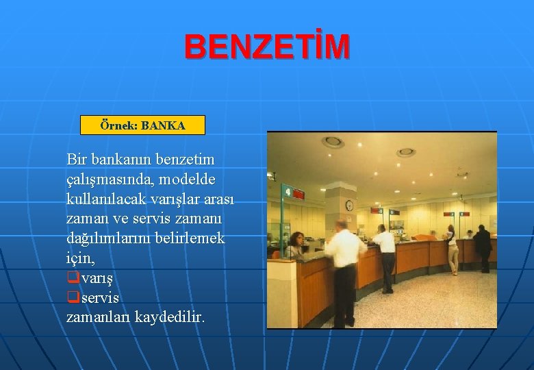 BENZETİM Örnek: BANKA Bir bankanın benzetim çalışmasında, modelde kullanılacak varışlar arası zaman ve servis