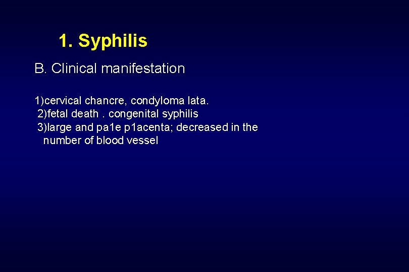 1. Syphilis B. Clinical manifestation 1)cervical chancre, condy. Ioma lata. 2)fetal death. congenital syphilis