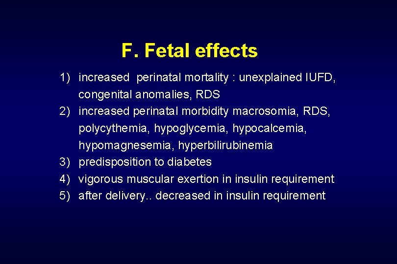 F. Fetal effects 1) increased perinatal mortality : unexplained IUFD, congenital anomalies, RDS 2)