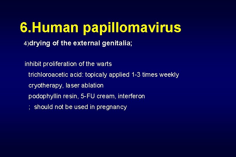 6. Human papillomavirus 4)drying of the external genitalia; inhibit pro. Iiferation of the warts