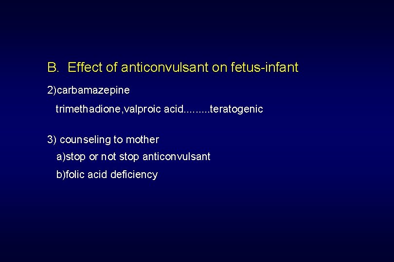 B. Effect of anticonvulsant on fetus-infant 2)carbamazepine trimethadione, valproic acid. . teratogenic 3) counseling