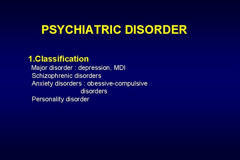 PSYCHIATRIC DISORDER 1. Classification Major disorder : depression, MDI Schizophrenic disorders Anxiety disorders :