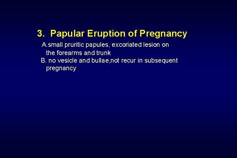 3. Papular Eruption of Pregnancy A. small pruritic papules, excoriated lesion on the forearms