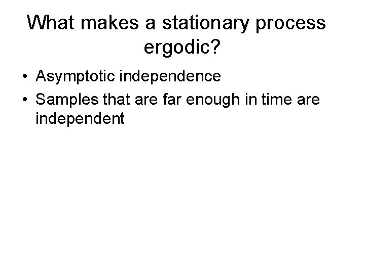 What makes a stationary process ergodic? • Asymptotic independence • Samples that are far What makes a stationary process ergodic? • Asymptotic independence • Samples that are far