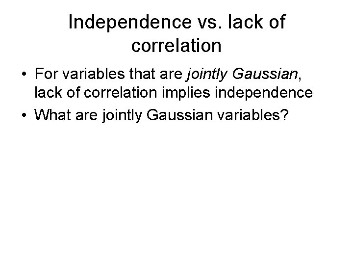 Independence vs. lack of correlation • For variables that are jointly Gaussian, lack of