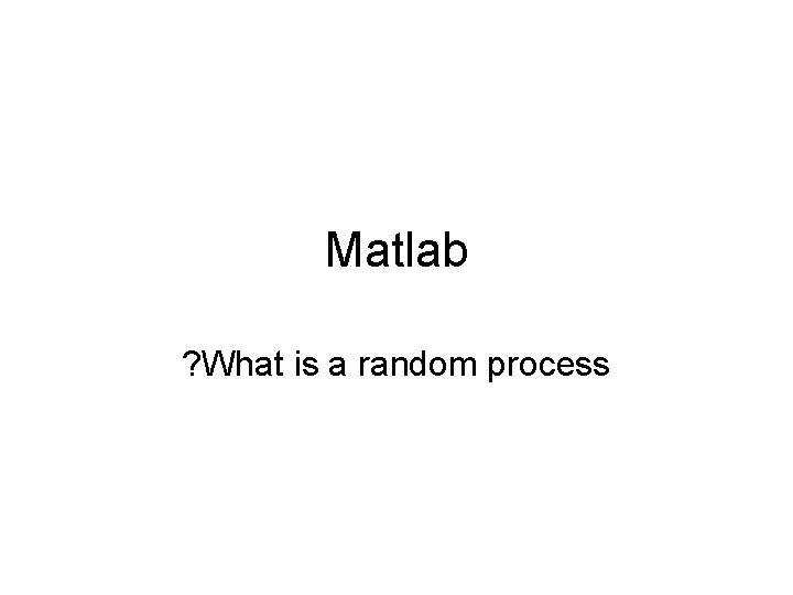 Matlab ? What is a random process Matlab ? What is a random process