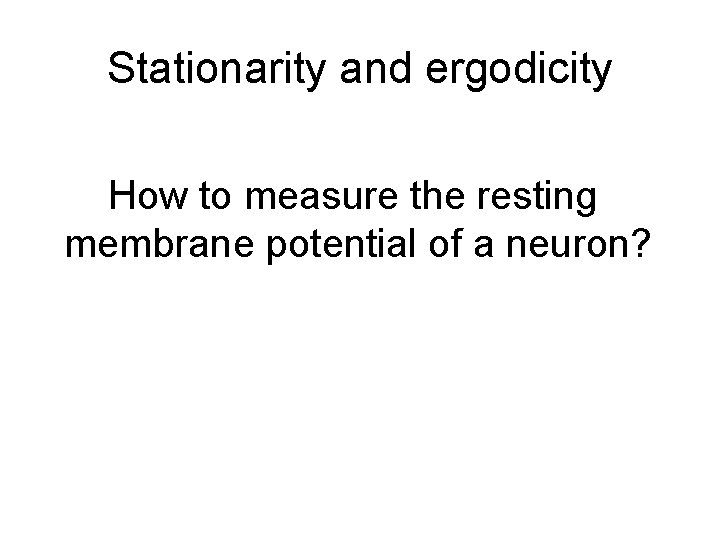 Stationarity and ergodicity How to measure the resting membrane potential of a neuron? Stationarity and ergodicity How to measure the resting membrane potential of a neuron?